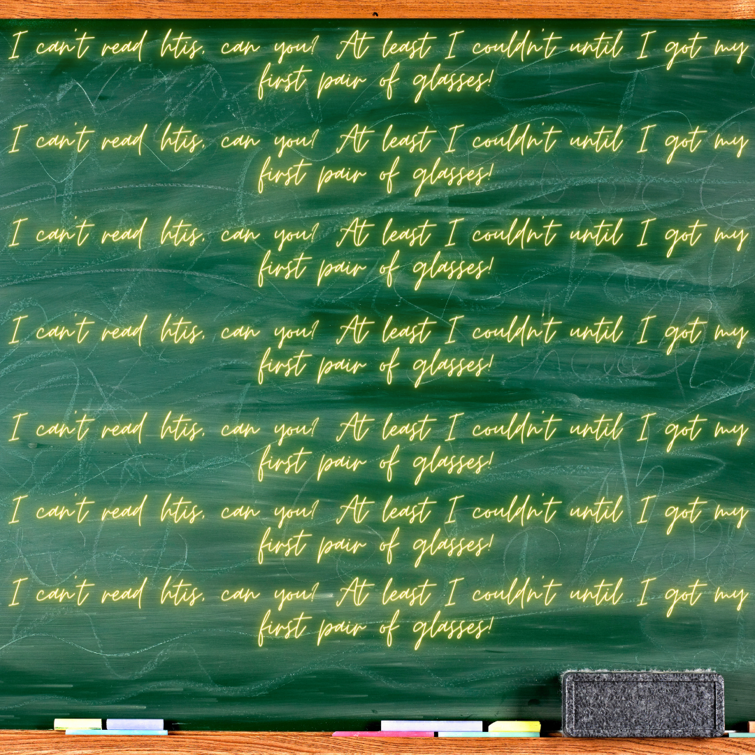 Script repeated on chalkboard that says: "I can't read this, can you? At least I couldn't until I got my first pair of glasses!"