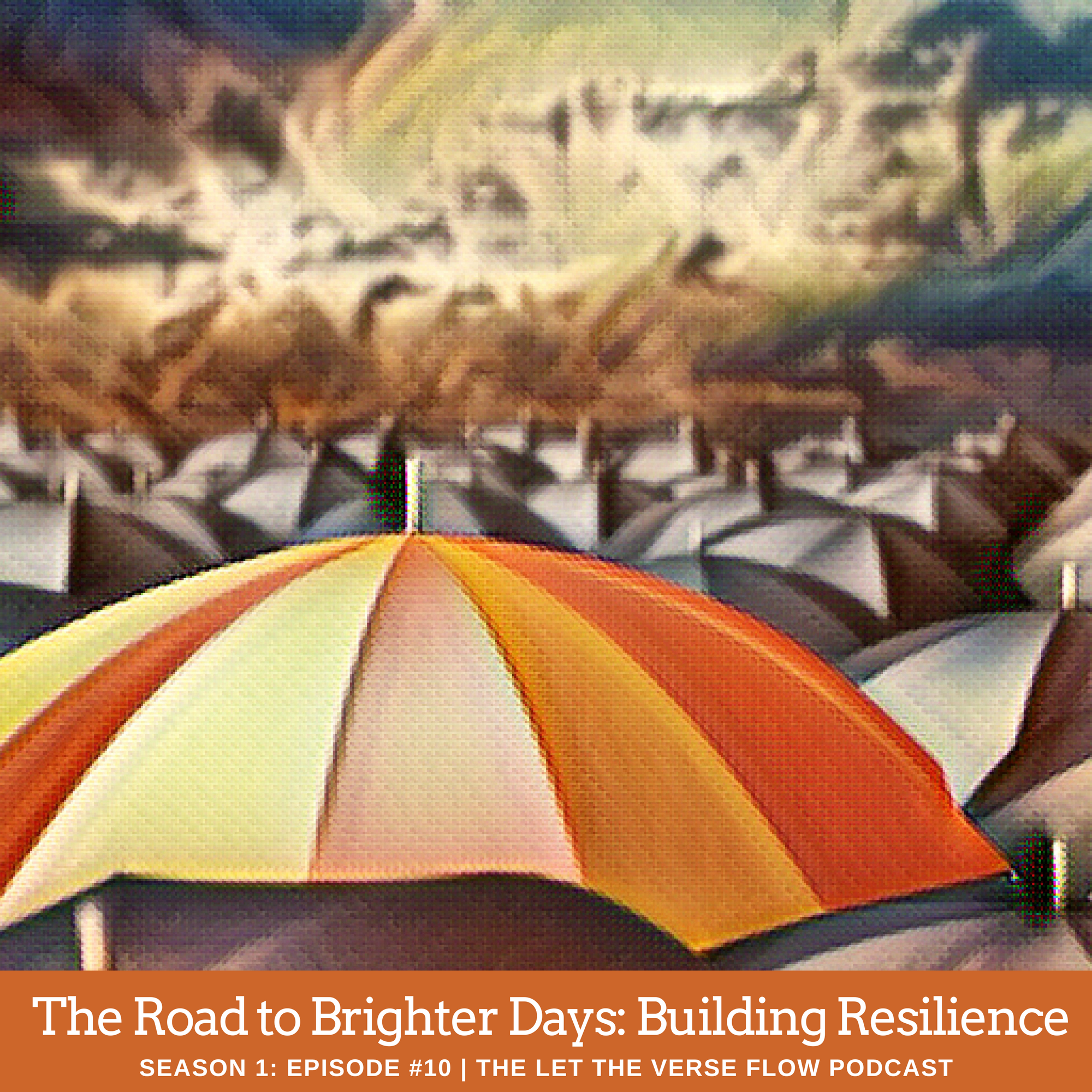 A picture of many umbrellas with a colorful orange one in the foreground; the text reads "The Road to Brighter Days: Building Resilience Season 1: Episode #10 The Let the Verse Flow Podcast"