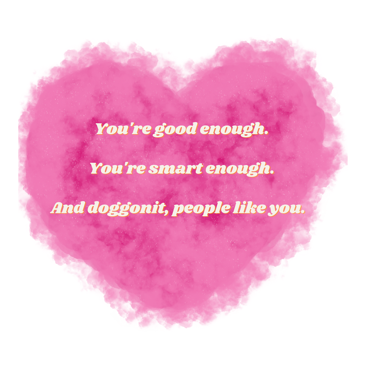 A pink cloud shaped like a heart with the words "You're good enough. You're smart enough. And doggonit, people like you."